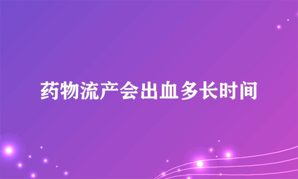 药物流产会出血多长时间