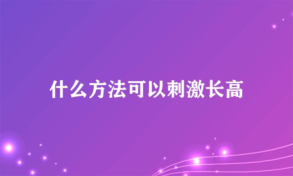 什么方法可以刺激长高