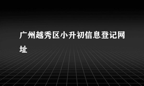 广州越秀区小升初信息登记网址