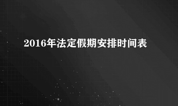 2016年法定假期安排时间表