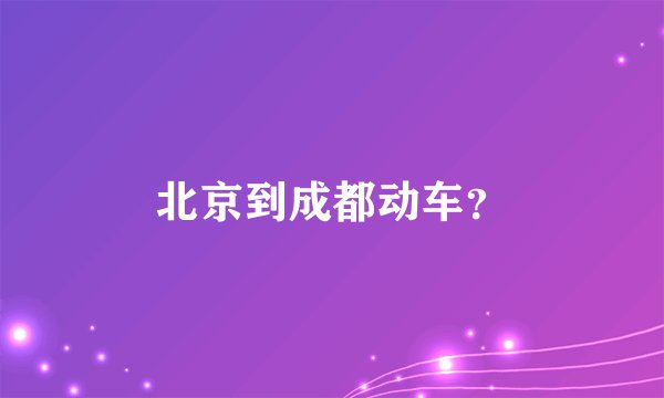 北京到成都动车？