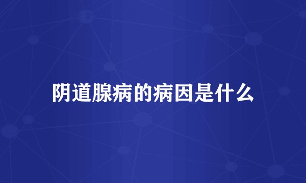 阴道腺病的病因是什么