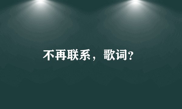 不再联系，歌词？