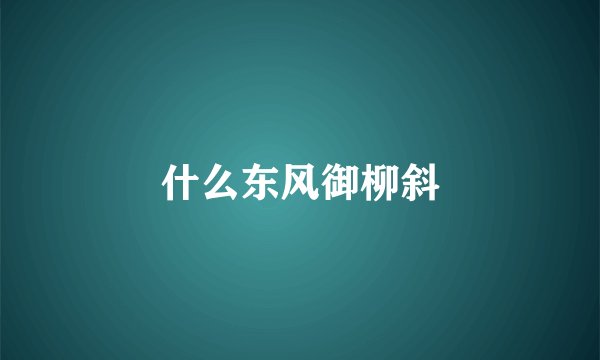 什么东风御柳斜