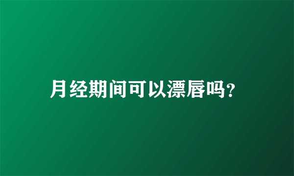 月经期间可以漂唇吗？