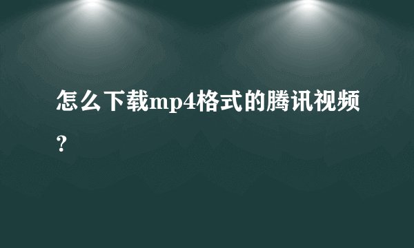 怎么下载mp4格式的腾讯视频？