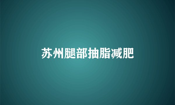 苏州腿部抽脂减肥