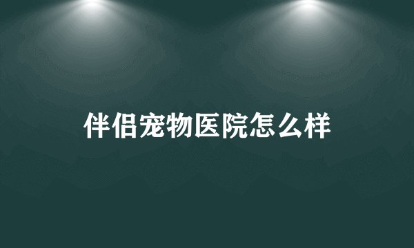伴侣宠物医院怎么样