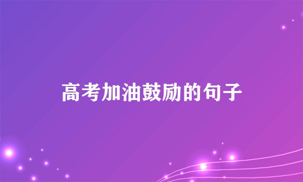高考加油鼓励的句子