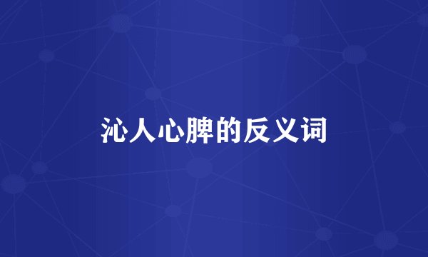 沁人心脾的反义词