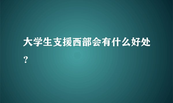 大学生支援西部会有什么好处？
