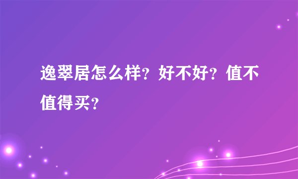 逸翠居怎么样？好不好？值不值得买？