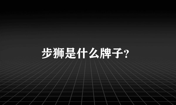 步狮是什么牌子？