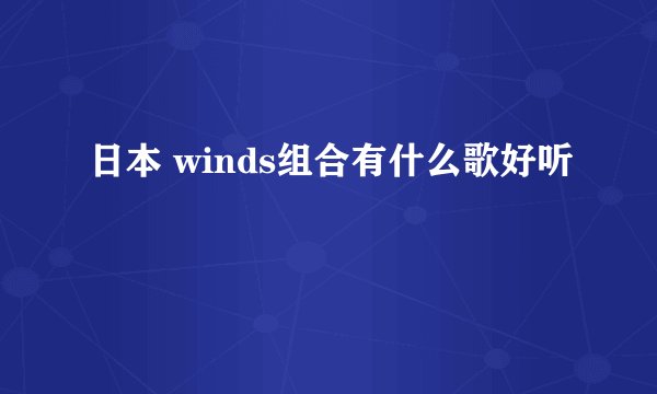 日本 winds组合有什么歌好听