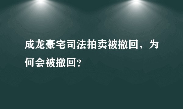 成龙豪宅司法拍卖被撤回，为何会被撤回？
