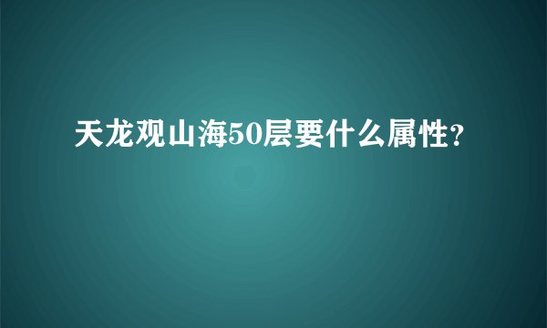 天龙观山海50层要什么属性？