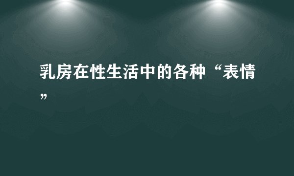 乳房在性生活中的各种“表情”