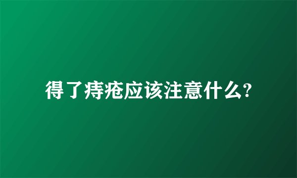 得了痔疮应该注意什么?