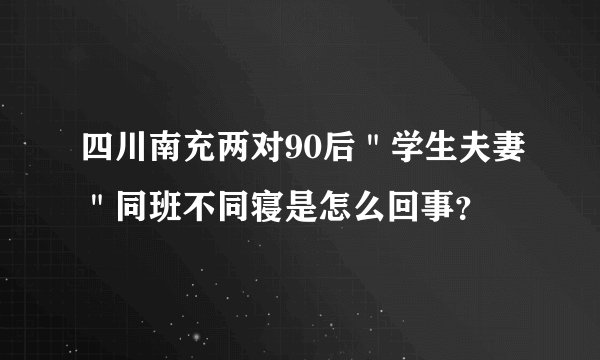 四川南充两对90后＂学生夫妻＂同班不同寝是怎么回事？