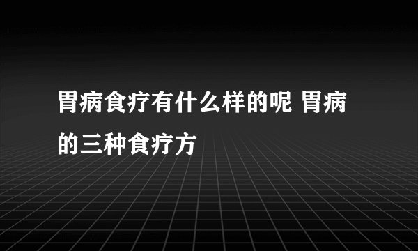 胃病食疗有什么样的呢 胃病的三种食疗方