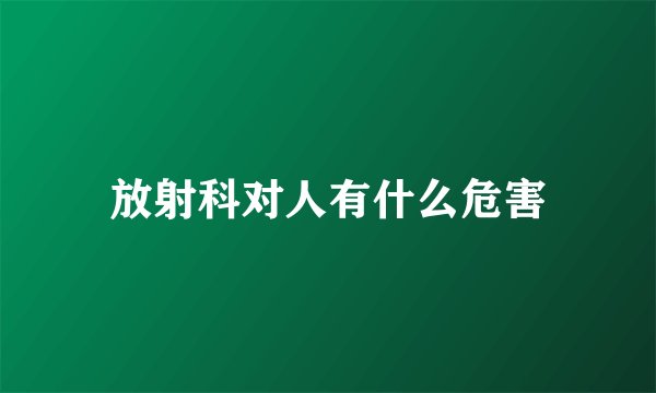 放射科对人有什么危害