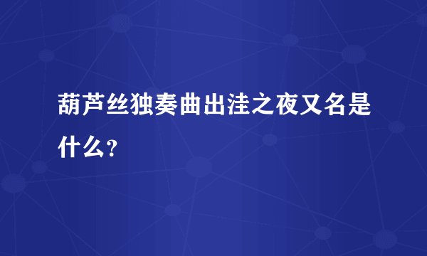 葫芦丝独奏曲出洼之夜又名是什么？