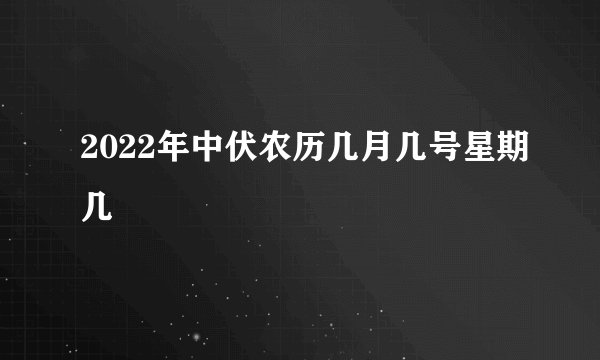 2022年中伏农历几月几号星期几