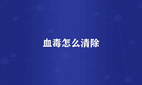 血毒怎么清除