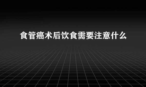 食管癌术后饮食需要注意什么