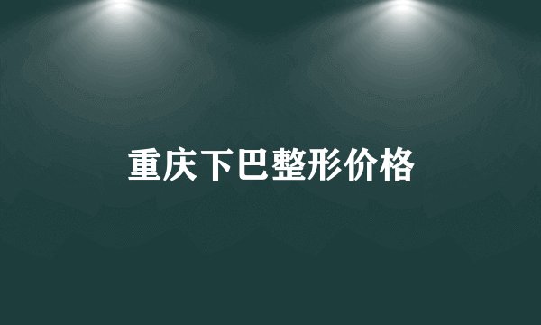 重庆下巴整形价格