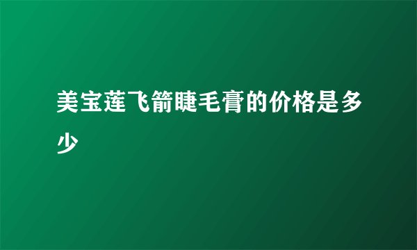 美宝莲飞箭睫毛膏的价格是多少