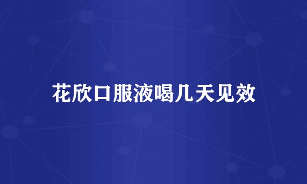 花欣口服液喝几天见效