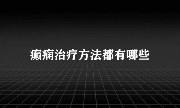癫痫治疗方法都有哪些
