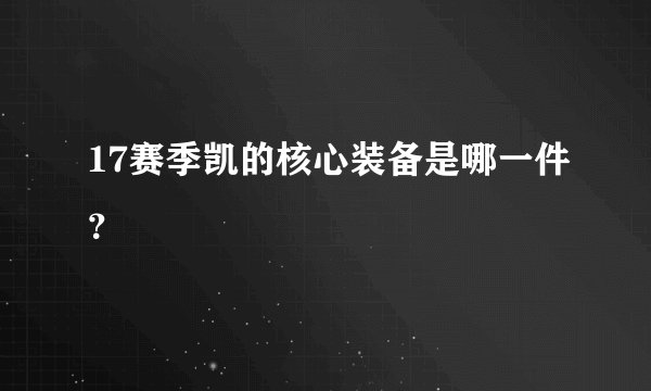 17赛季凯的核心装备是哪一件？