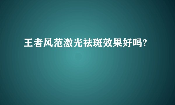 王者风范激光祛斑效果好吗?