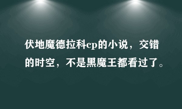 伏地魔德拉科cp的小说，交错的时空，不是黑魔王都看过了。