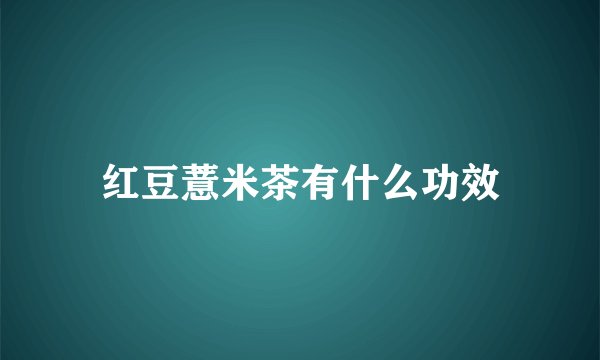 红豆薏米茶有什么功效