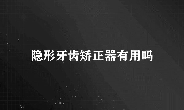 隐形牙齿矫正器有用吗