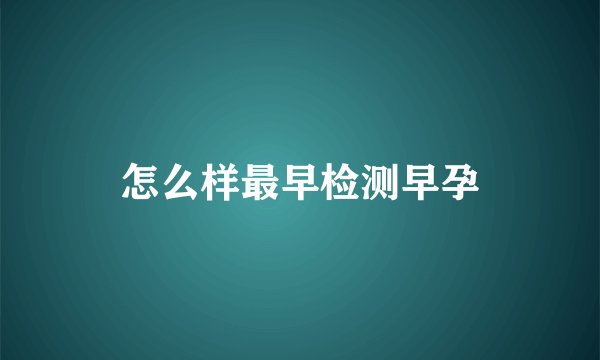 怎么样最早检测早孕