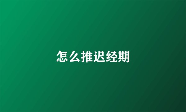 怎么推迟经期
