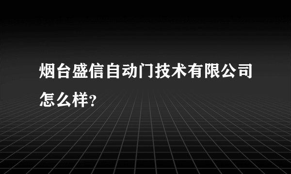 烟台盛信自动门技术有限公司怎么样？