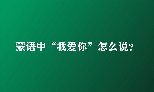 蒙语中“我爱你”怎么说？