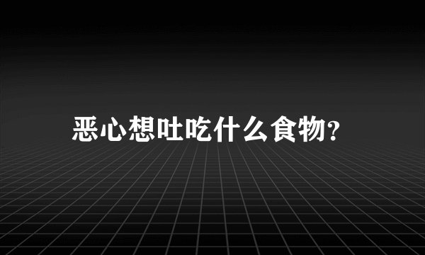 恶心想吐吃什么食物？