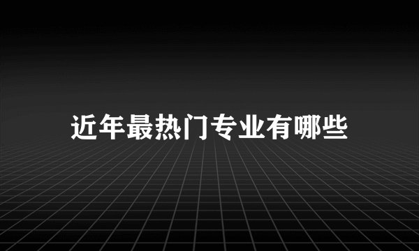 近年最热门专业有哪些