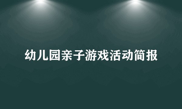 幼儿园亲子游戏活动简报
