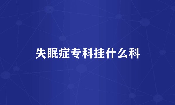 失眠症专科挂什么科