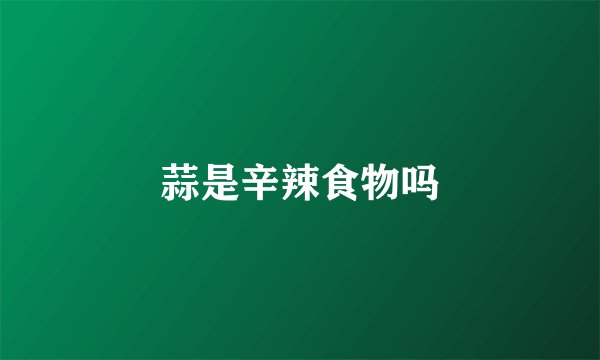 蒜是辛辣食物吗