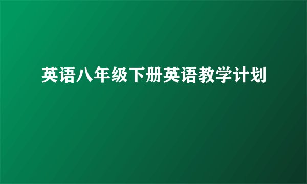 英语八年级下册英语教学计划