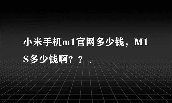 小米手机m1官网多少钱，M1S多少钱啊？？、