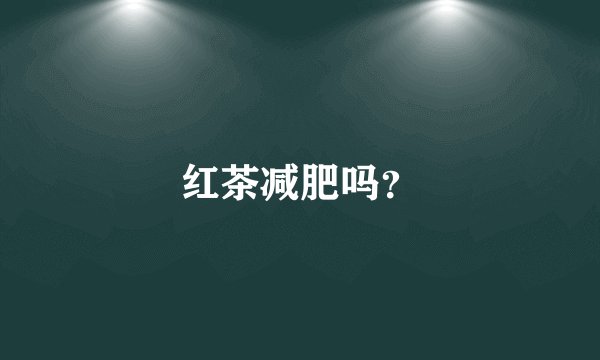 红茶减肥吗？